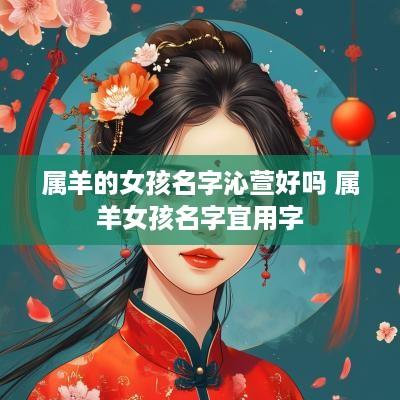 属羊的女孩名字沁萱好吗 属羊女孩名字宜用字