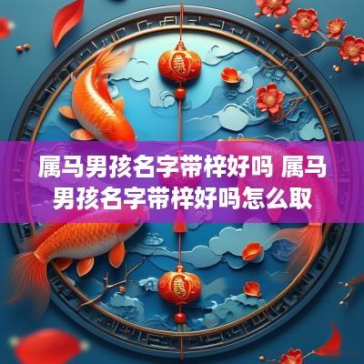 属马男孩名字带梓好吗 属马男孩名字带梓好吗怎么取