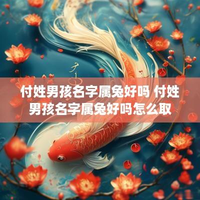 付姓男孩名字属兔好吗 付姓男孩名字属兔好吗怎么取