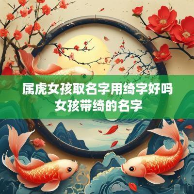 属虎女孩取名字用绮字好吗 女孩带绮的名字
