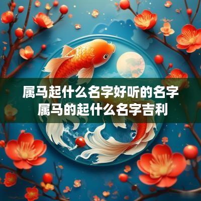 属马起什么名字好听的名字 属马的起什么名字吉利