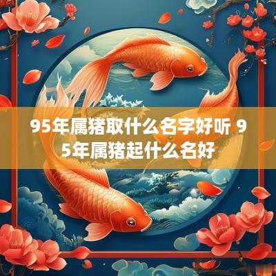 95年属猪取什么名字好听 95年属猪起什么名好