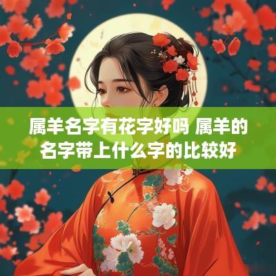 属羊名字有花字好吗 属羊的名字带上什么字的比较好