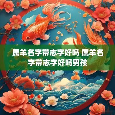 属羊名字带志字好吗 属羊名字带志字好吗男孩