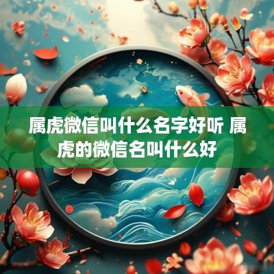 属虎微信叫什么名字好听 属虎的微信名叫什么好