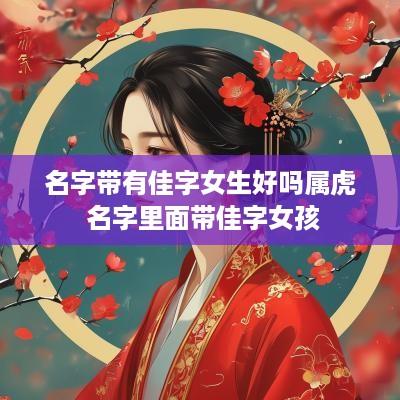 名字带有佳字女生好吗属虎 名字里面带佳字女孩