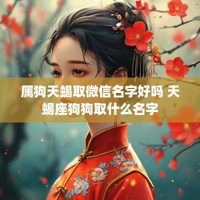 属狗天蝎取微信名字好吗 天蝎座狗狗取什么名字