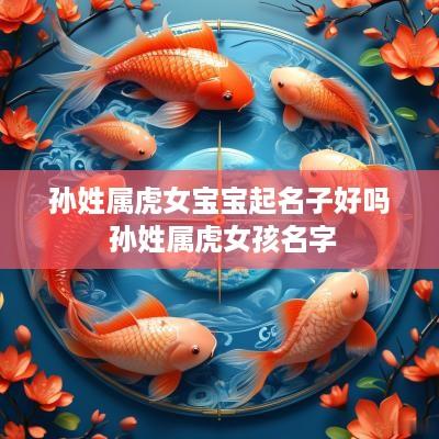 孙姓属虎女宝宝起名子好吗 孙姓属虎女孩名字