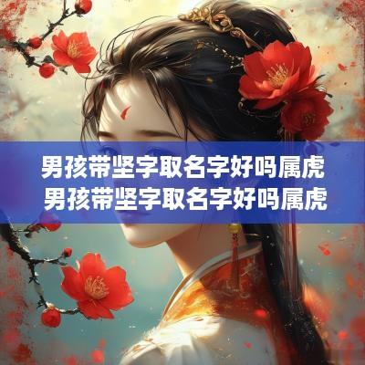 男孩带坚字取名字好吗属虎 男孩带坚字取名字好吗属虎的