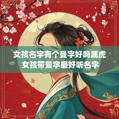女孩名字有个曼字好吗属虎 女孩带曼字最好听名字