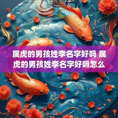 属虎的男孩姓李名字好吗 属虎的男孩姓李名字好吗怎么取