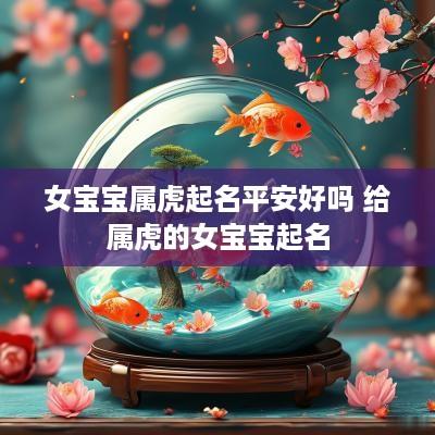 女宝宝属虎起名平安好吗 给属虎的女宝宝起名