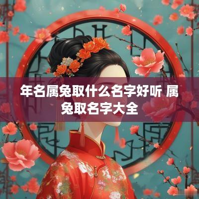 年名属兔取什么名字好听 属兔取名字大全