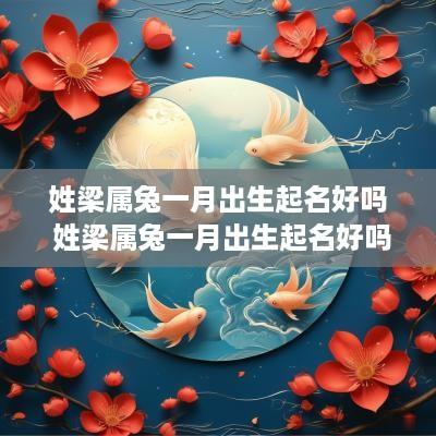 姓梁属兔一月出生起名好吗 姓梁属兔一月出生起名好吗男孩