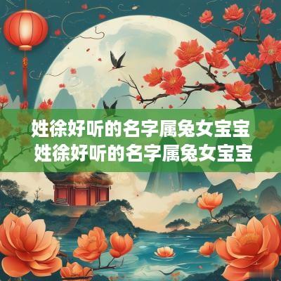 姓徐好听的名字属兔女宝宝 姓徐好听的名字属兔女宝宝取名