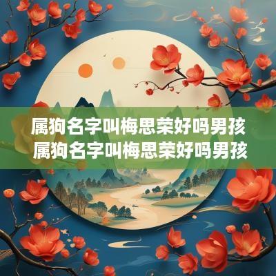 属狗名字叫梅思荣好吗男孩 属狗名字叫梅思荣好吗男孩取名