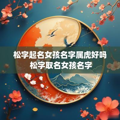 松字起名女孩名字属虎好吗 松字取名女孩名字