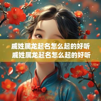 戚姓属龙起名怎么起的好听 戚姓属龙起名怎么起的好听点