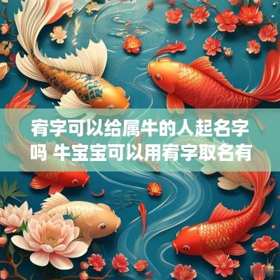 宥字可以给属牛的人起名字吗 牛宝宝可以用宥字取名有寓意