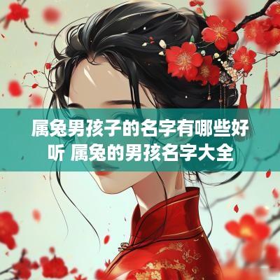 属兔男孩子的名字有哪些好听 属兔的男孩名字大全