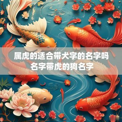 属虎的适合带犬字的名字吗 名字带虎的狗名字