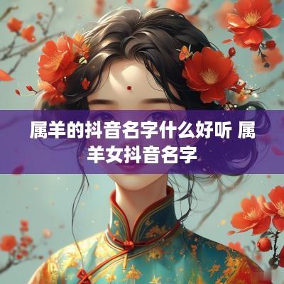 属羊的抖音名字什么好听 属羊女抖音名字