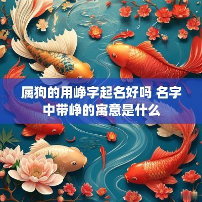 属狗的用峥字起名好吗 名字中带峥的寓意是什么