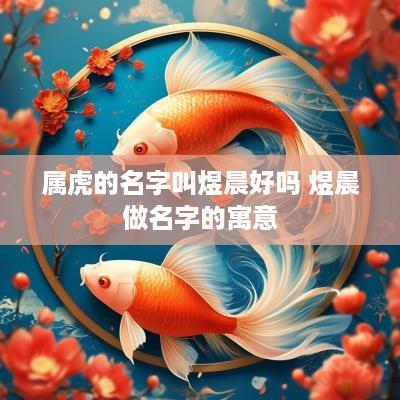 属虎的名字叫煜晨好吗 煜晨做名字的寓意