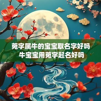 菀字属牛的宝宝取名字好吗 牛宝宝用菀字起名好吗