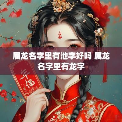 属龙名字里有池字好吗 属龙名字里有龙字