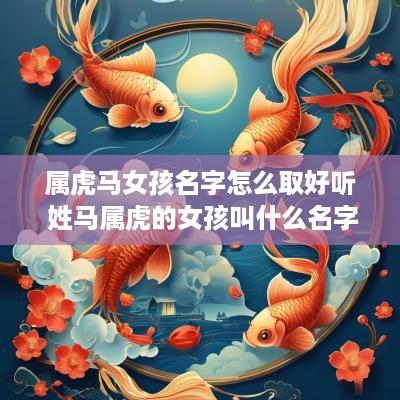 属虎马女孩名字怎么取好听 姓马属虎的女孩叫什么名字好听