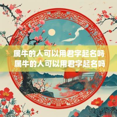 属牛的人可以用君字起名吗 属牛的人可以用君字起名吗女孩