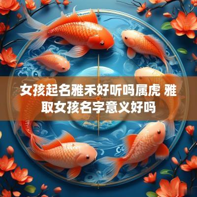 女孩起名雅禾好听吗属虎 雅取女孩名字意义好吗