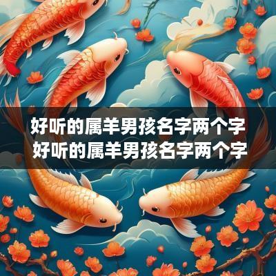 好听的属羊男孩名字两个字 好听的属羊男孩名字两个字大全
