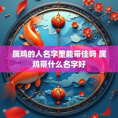 属鸡的人名字里能带佳吗 属鸡带什么名字好