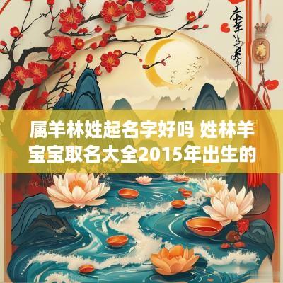 属羊林姓起名字好吗 姓林羊宝宝取名大全2015年出生的