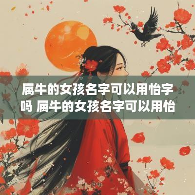 属牛的女孩名字可以用怡字吗 属牛的女孩名字可以用怡字吗好吗