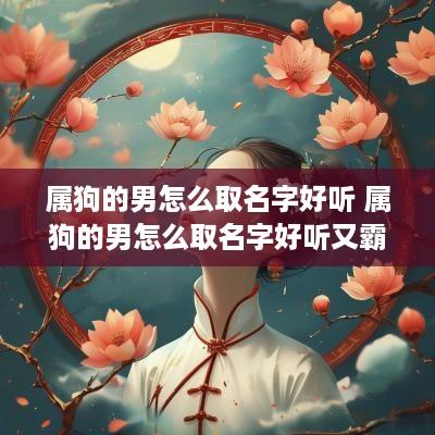 属狗的男怎么取名字好听 属狗的男怎么取名字好听又霸气