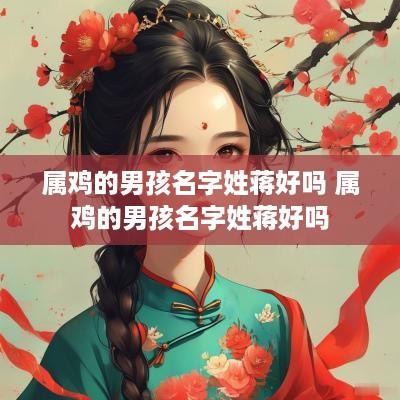 属鸡的男孩名字姓蒋好吗 属鸡的男孩名字姓蒋好吗