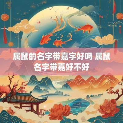 属鼠的名字带嘉字好吗 属鼠名字带嘉好不好