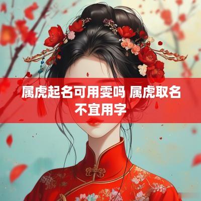 属虎起名可用雯吗 属虎取名不宜用字