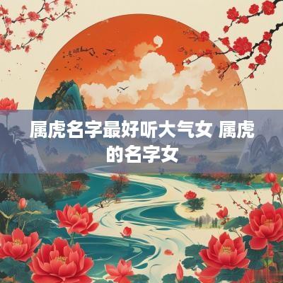 属虎名字最好听大气女 属虎的名字女