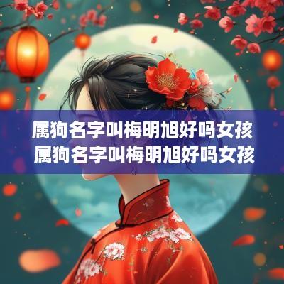 属狗名字叫梅明旭好吗女孩 属狗名字叫梅明旭好吗女孩