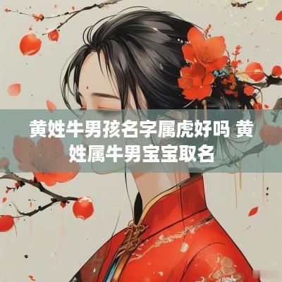 黄姓牛男孩名字属虎好吗 黄姓属牛男宝宝取名