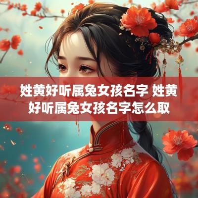 姓黄好听属兔女孩名字 姓黄好听属兔女孩名字怎么取