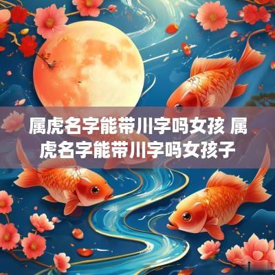 属虎名字能带川字吗女孩 属虎名字能带川字吗女孩子