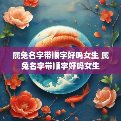 属兔名字带顺字好吗女生 属兔名字带顺字好吗女生