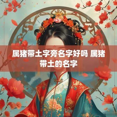属猪带土字旁名字好吗 属猪带土的名字