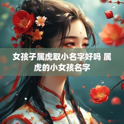 女孩子属虎取小名字好吗 属虎的小女孩名字