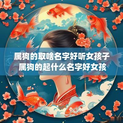 属狗的取啥名字好听女孩子 属狗的起什么名字好女孩